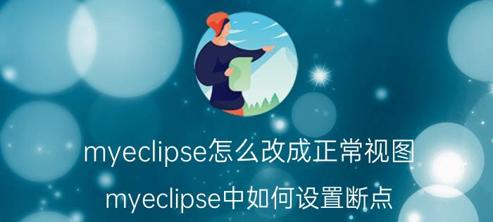 myeclipse怎么改成正常视图 myeclipse中如何设置断点，进行调试？